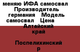 меняю ИФА самосвал  › Производитель ­ германия › Модель ­ самосвал › Цена ­ 100 - Алтайский край, Поспелихинский р-н, Озимая ст. Авто » Спецтехника   . Алтайский край